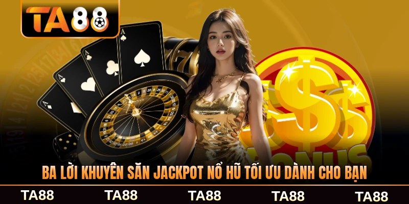 Ba lời khuyên săn jackpot nổ hũ tối ưu dành cho bạn