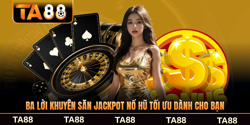 Ba lời khuyên săn jackpot nổ hũ tối ưu dành cho bạn