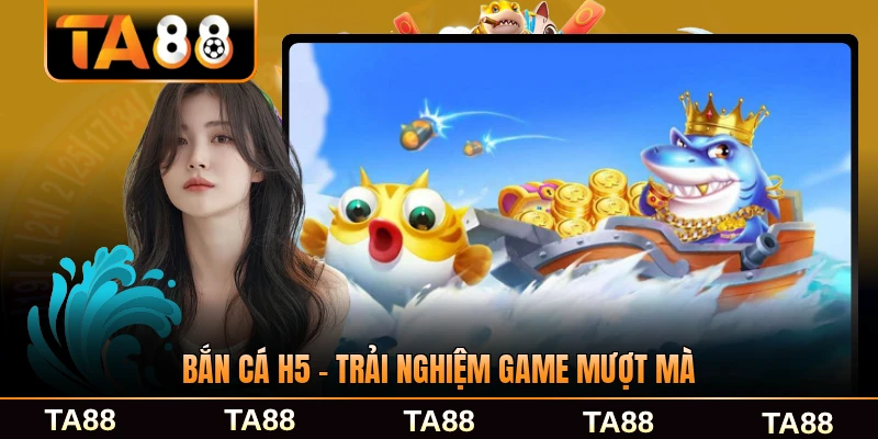 Bắn cá h5 trải nghiệm mượt mà