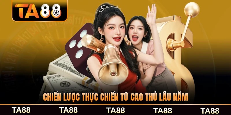 Chiến lược thực chiến từ cao thủ lâu năm chia sẻ lại