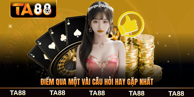 điểm qua một vài câu hỏi hay gặp nhất ta88