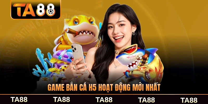 Game bắn cá H5 hoạt động trên nền HTML5 mới nhất
