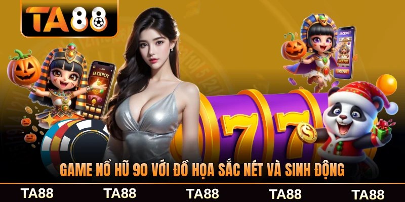 Game nổ hũ 90 với đồ họa sắc nét và sinh động