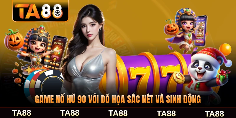 Game nổ hũ 90 với đồ họa sắc nét và sinh động