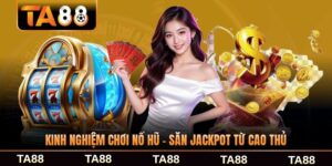 Kinh Nghiệm Chơi Nổ Hũ - Săn Jackpot Từ Cao Thủ Lâu Năm