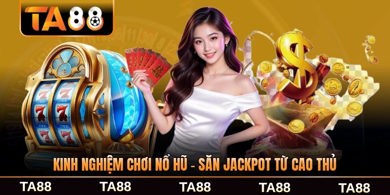 Kinh Nghiệm Chơi Nổ Hũ - Săn Jackpot Từ Cao Thủ Lâu Năm