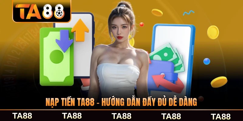 Nạp Tiền TA88 - Hướng Dẫn Đầy Đủ Dễ Dàng Chỉ 1 Bước
