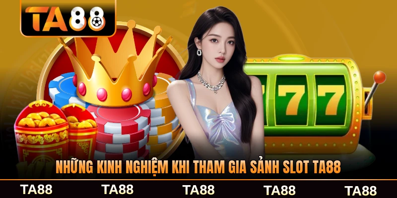 Những kinh nghiệm khi tham gia sảnh slot TA88 dành cho bạn