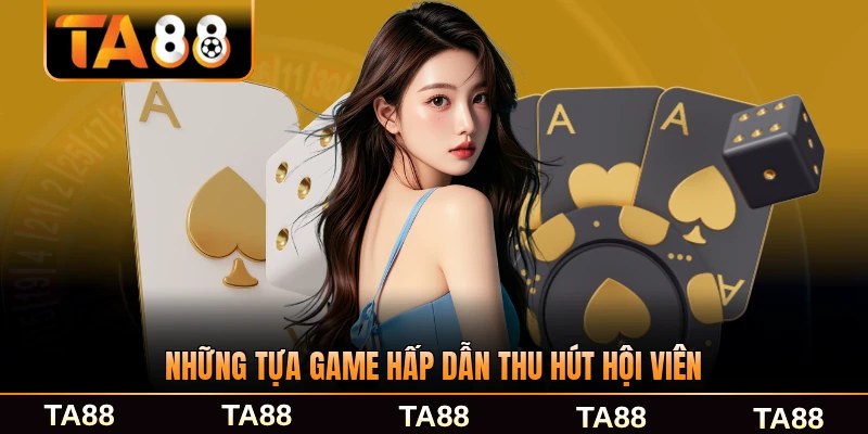 Những tựa game hấp dẫn thu hút hội viên TA88 cực kỳ phổ biến