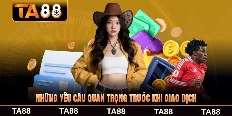 Những yêu cầu quan trọng trước khi giao dịch TA88 mới nhất