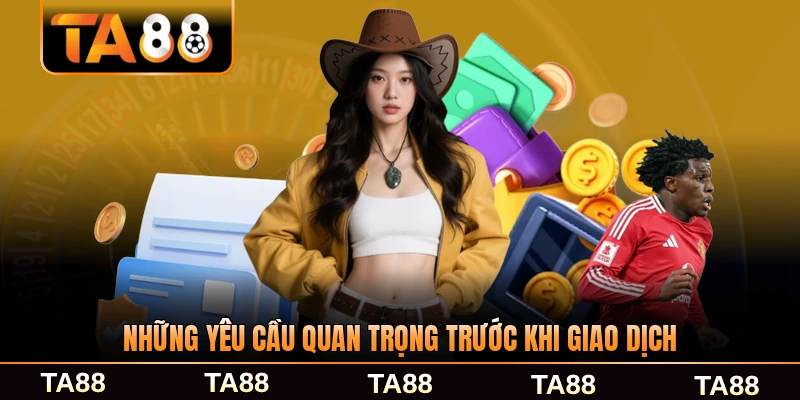 Những yêu cầu quan trọng trước khi giao dịch TA88 mới nhất