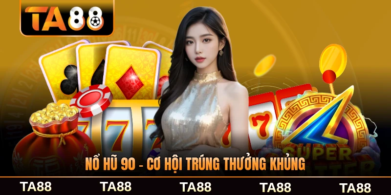 Nổ hủ 90 có cơ hội trúng thưởng khủng