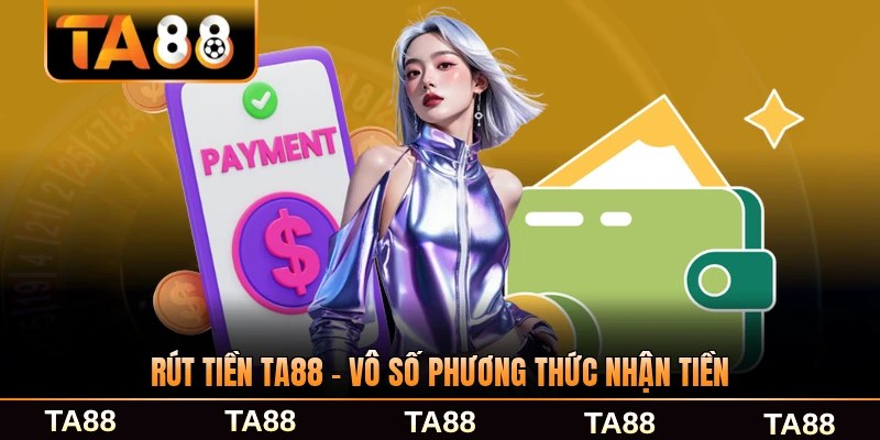 Rút Tiền TA88 - Vô Số Phương Thức Nhận Tiền Dễ Dàng