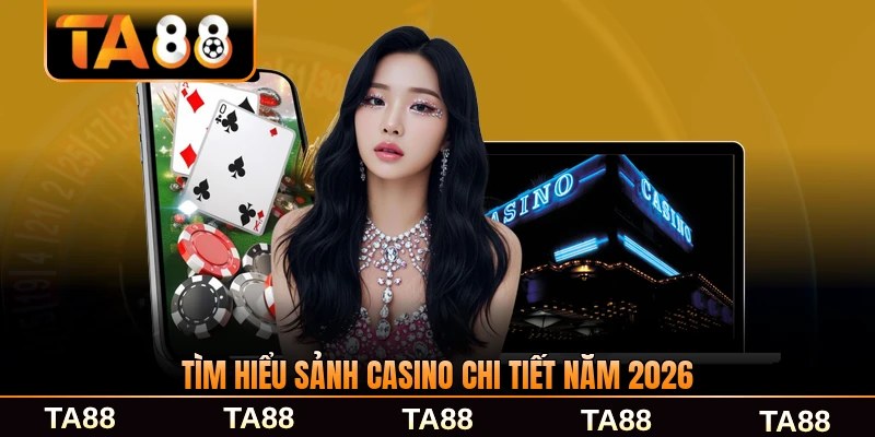 Tìm hiểu sảnh casino chi tiết năm 2026 đầy đủ nhất