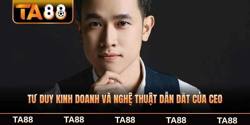 Tư duy kinh doanh và nghệ thuật dẫn dắt của CEO chuyên nghiệp