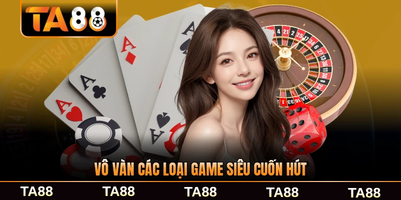 vô vàn các loại game siêu cuốn hút
